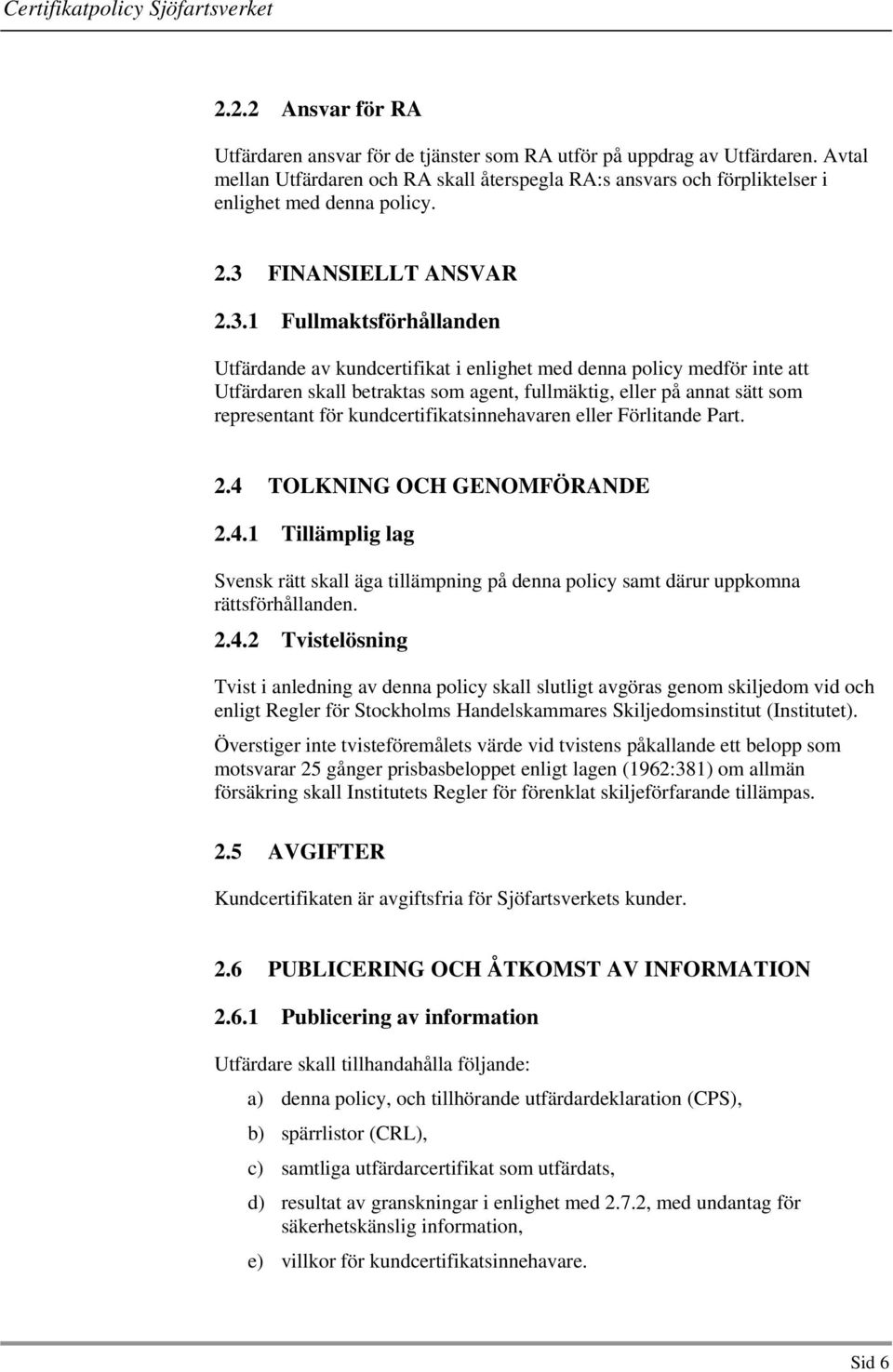 representant för kundcertifikatsinnehavaren eller Förlitande Part. 2.4 TOLKNING OCH GENOMFÖRANDE 2.4.1 Tillämplig lag Svensk rätt skall äga tillämpning på denna policy samt därur uppkomna rättsförhållanden.