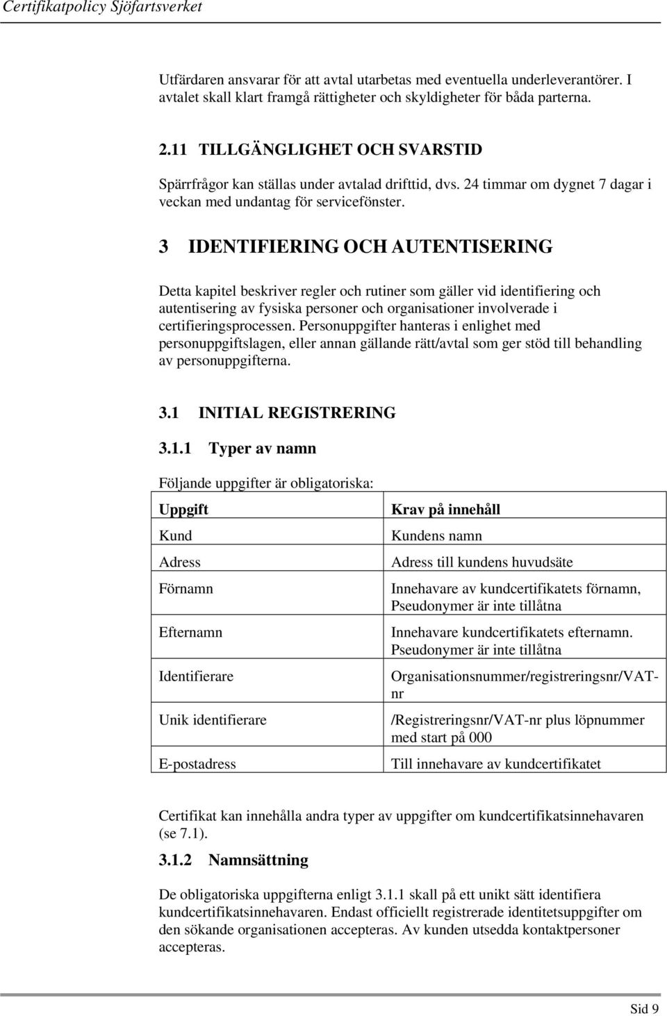3 IDENTIFIERING OCH AUTENTISERING Detta kapitel beskriver regler och rutiner som gäller vid identifiering och autentisering av fysiska personer och organisationer involverade i certifieringsprocessen.