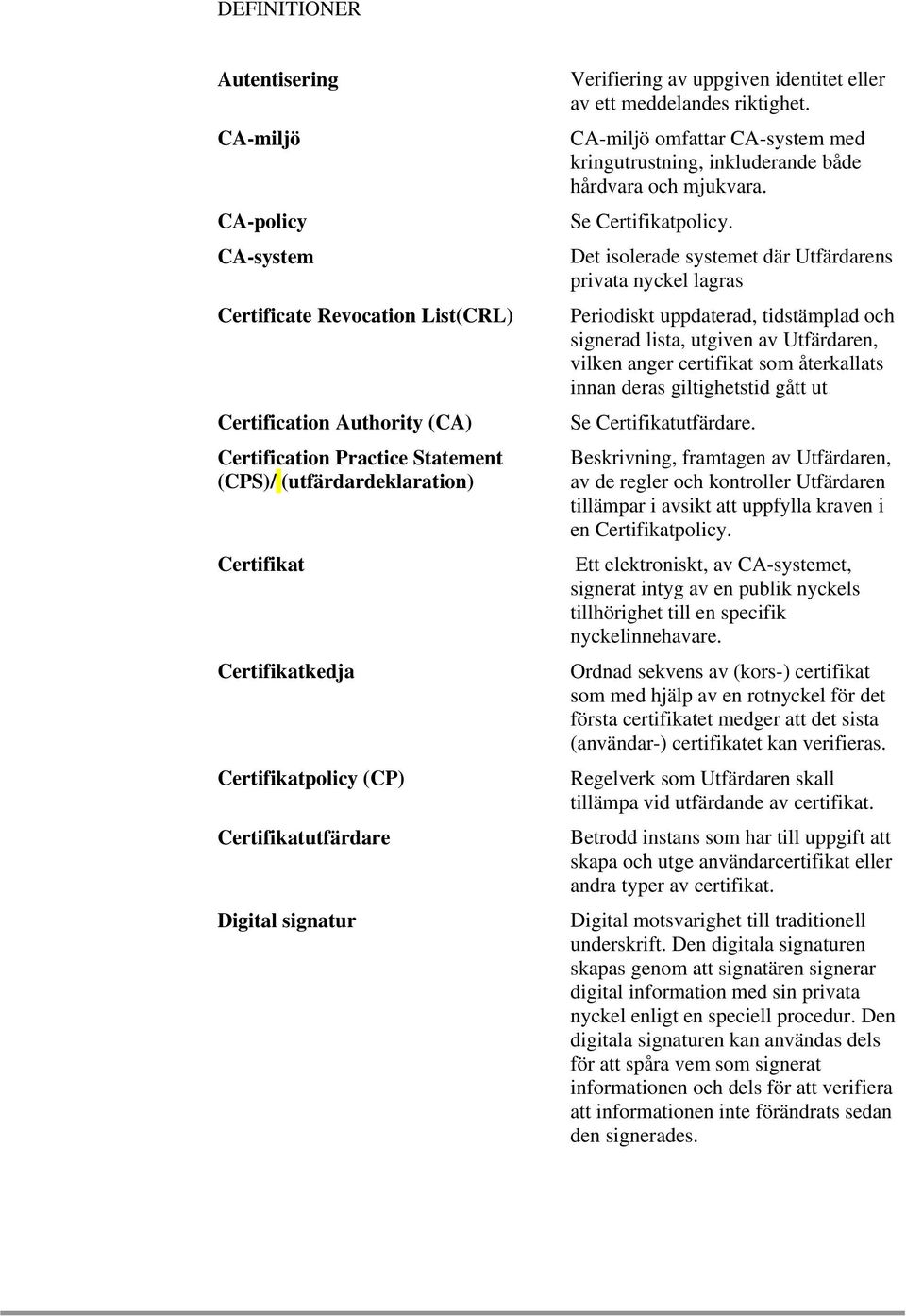 CA-miljö omfattar CA-system med kringutrustning, inkluderande både hårdvara och mjukvara. Se Certifikatpolicy.