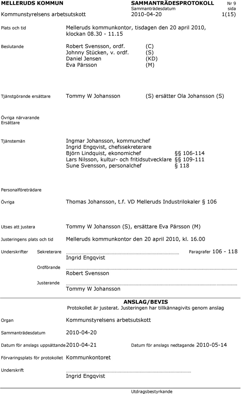 Engqvist, chefssekreterare Björn Lindquist, ekonomichef 106-114 Lars Nilsson, kultur- och fritidsutvecklare 109-111 Sune Svensson, personalchef 118 Personalföreträdare Övriga Thomas Johansson, t.f. VD Melleruds Industrilokaler 106 Utses att justera Tommy W Johansson (S), ersättare Eva Pärsson (M) Justeringens plats och tid Melleruds kommunkontor den 20 april 2010, kl.