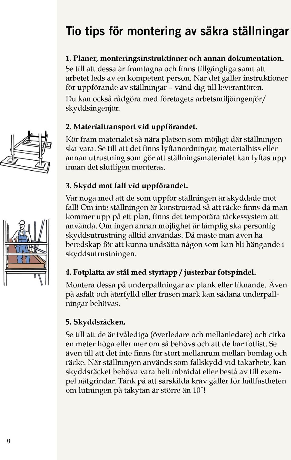 Du kan också rådgöra med företagets arbetsmiljöingenjör/ skyddsingenjör. 2. Materialtransport vid uppförandet. Kör fram materialet så nära platsen som möjligt där ställningen ska vara.