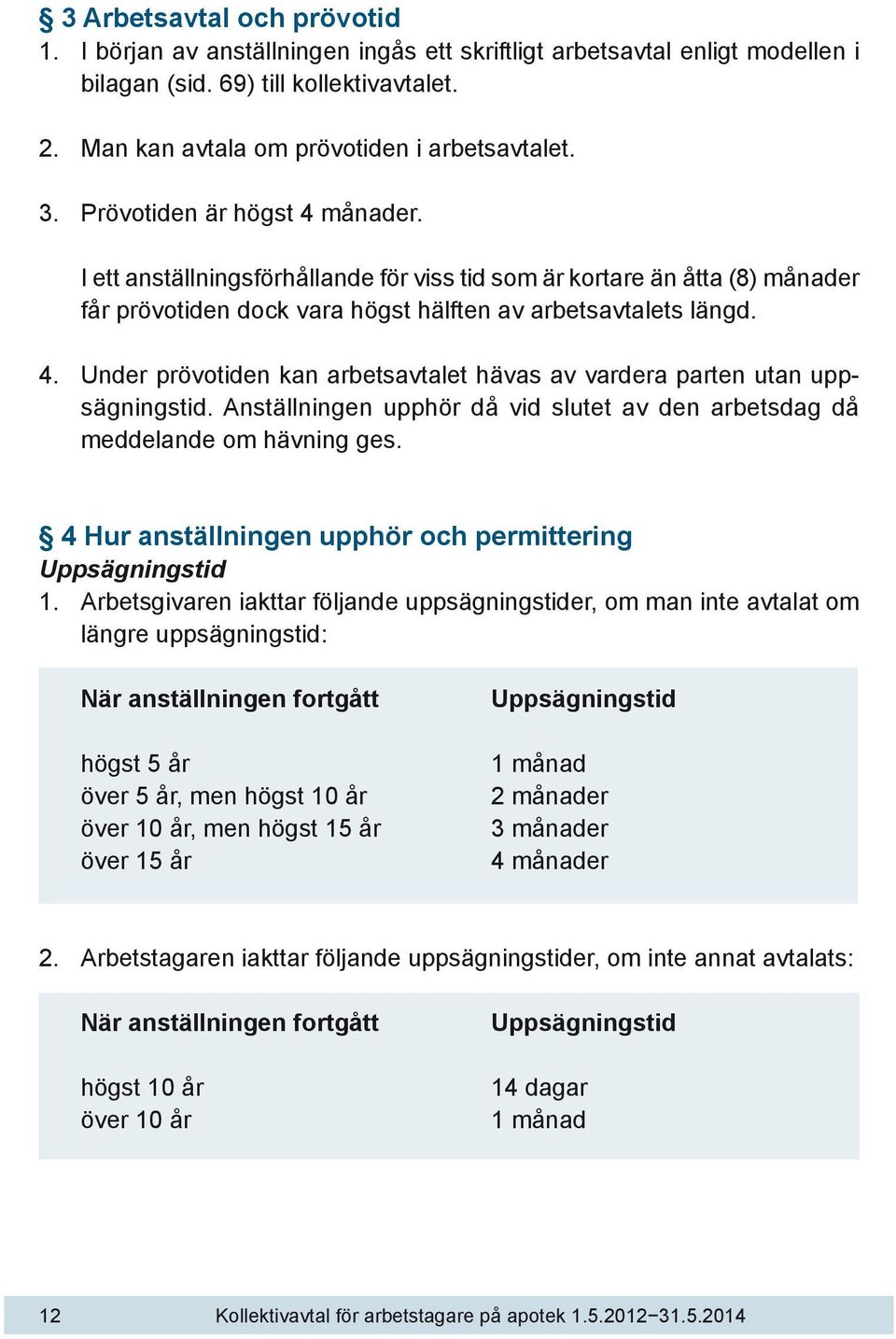 Anställningen upphör då vid slutet av den arbetsdag då meddelande om hävning ges. 4 Hur anställningen upphör och permittering Uppsägningstid 1.