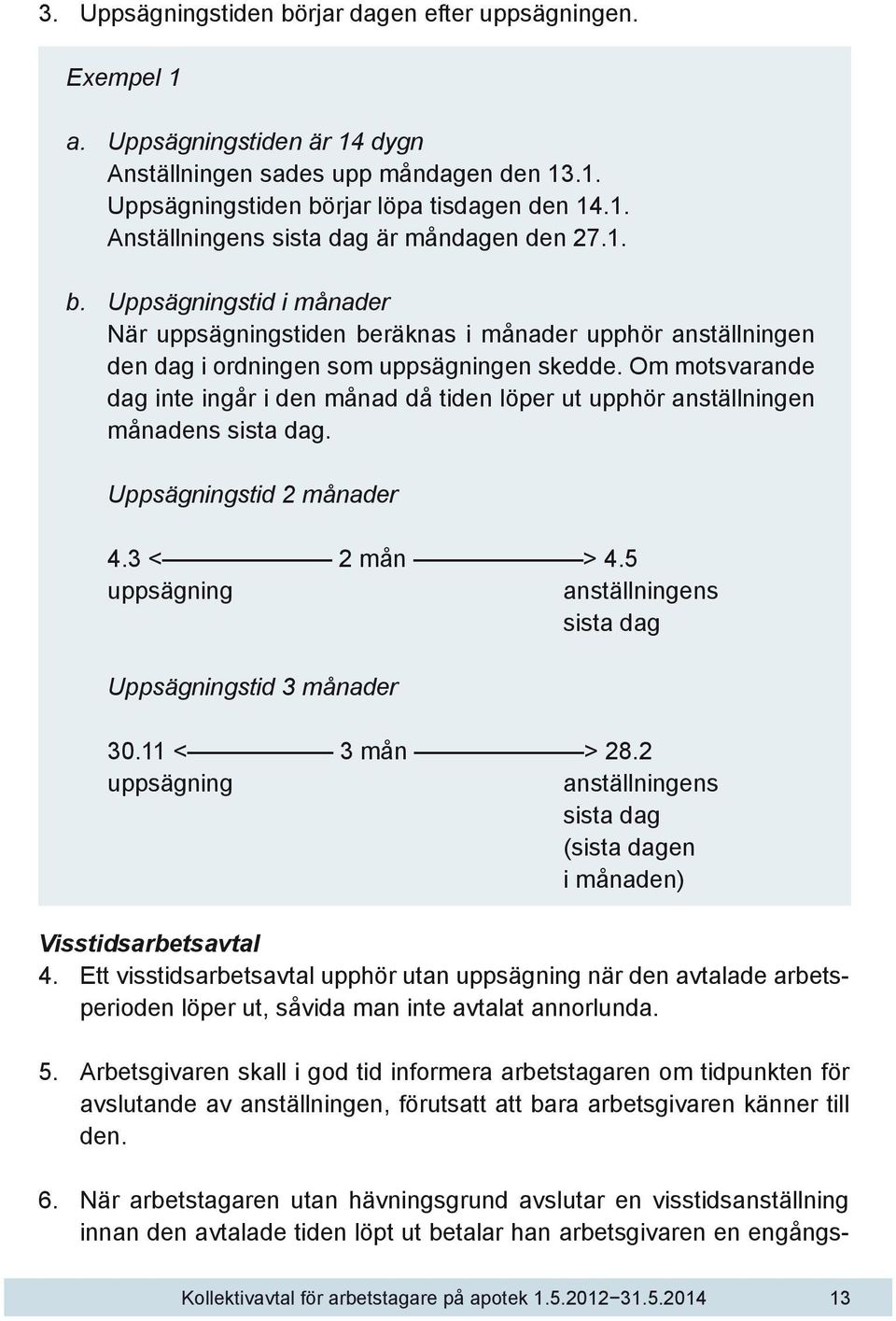 Om motsvarande dag inte ingår i den månad då tiden löper ut upphör anställningen månadens sista dag. Uppsägningstid 2 månader 4.3 < 2 mån > 4.