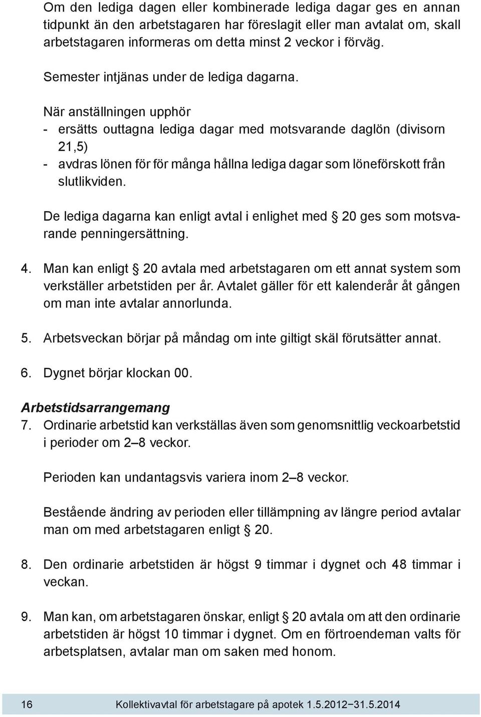 När anställningen upphör - ersätts outtagna lediga dagar med motsvarande daglön (divisorn 21,5) - avdras lönen för för många hållna lediga dagar som löneförskott från slutlikviden.