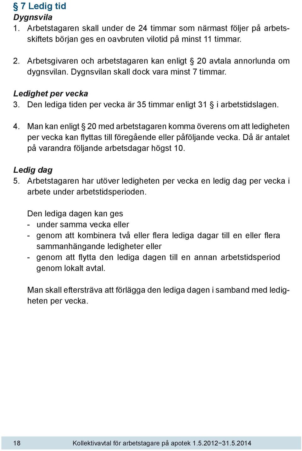 Man kan enligt 20 med arbetstagaren komma överens om att ledigheten per vecka kan flyttas till föregående eller påföljande vecka. Då är antalet på varandra följande arbetsdagar högst 10. Ledig dag 5.