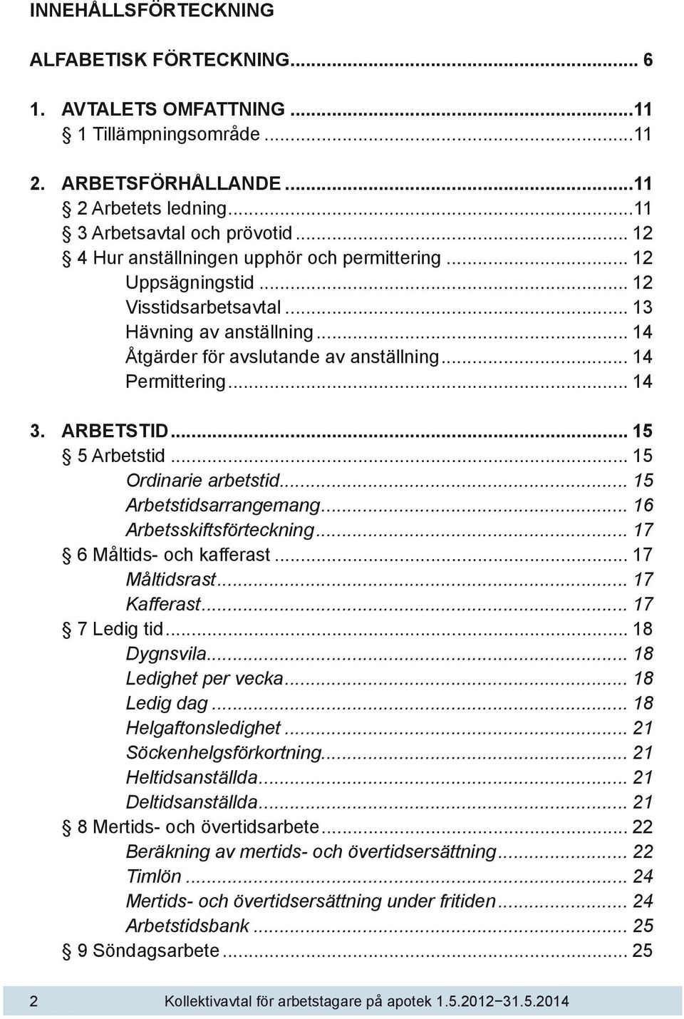 ARBETSTID... 15 5 Arbetstid... 15 Ordinarie arbetstid... 15 Arbetstidsarrangemang... 16 Arbetsskiftsförteckning... 17 6 Måltids- och kafferast... 17 Måltidsrast... 17 Kafferast... 17 7 Ledig tid.