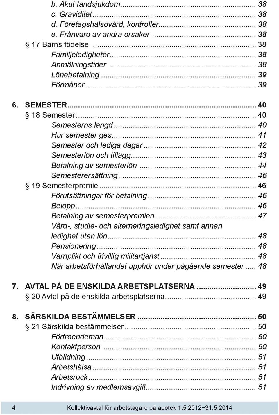 .. 43 Betalning av semesterlön... 44 Semesterersättning... 46 19 Semesterpremie... 46 Förutsättningar för betalning... 46 Belopp... 46 Betalning av semesterpremien.