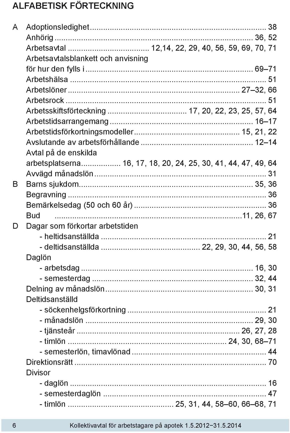 .. 15, 21, 22 Avslutande av arbetsförhållande... 12 14 Avtal på de enskilda arbetsplatserna... 16, 17, 18, 20, 24, 25, 30, 41, 44, 47, 49, 64 Avvägd månadslön... 31 B Barns sjukdom... 35, 36 Begravning.