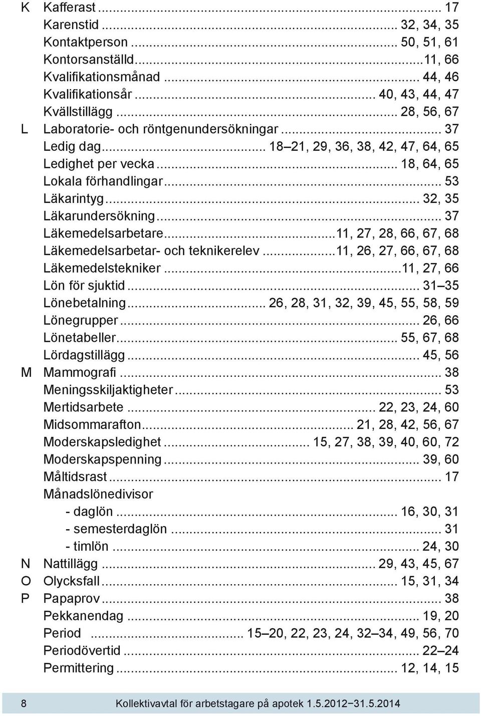 .. 32, 35 Läkarundersökning... 37 Läkemedelsarbetare...11, 27, 28, 66, 67, 68 Läkemedelsarbetar- och teknikerelev...11, 26, 27, 66, 67, 68 Läkemedelstekniker...11, 27, 66 Lön för sjuktid.