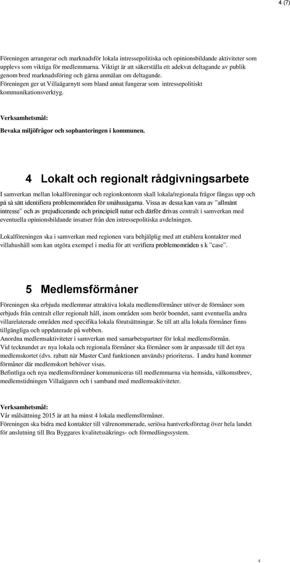 Föreningen ger ut Villaägarnytt som bland annat fungerar som intressepolitiskt kommunikationsverktyg. Bevaka miljöfrågor och sophanteringen i kommunen.