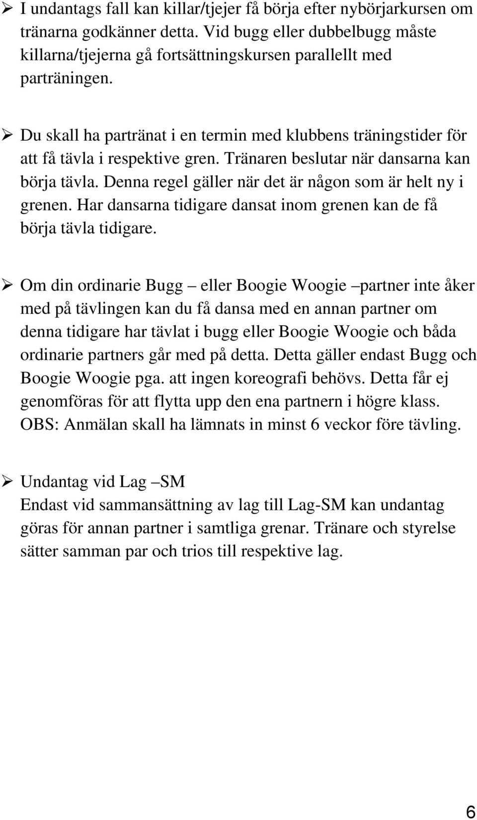 Denna regel gäller när det är någon som är helt ny i grenen. Har dansarna tidigare dansat inom grenen kan de få börja tävla tidigare.