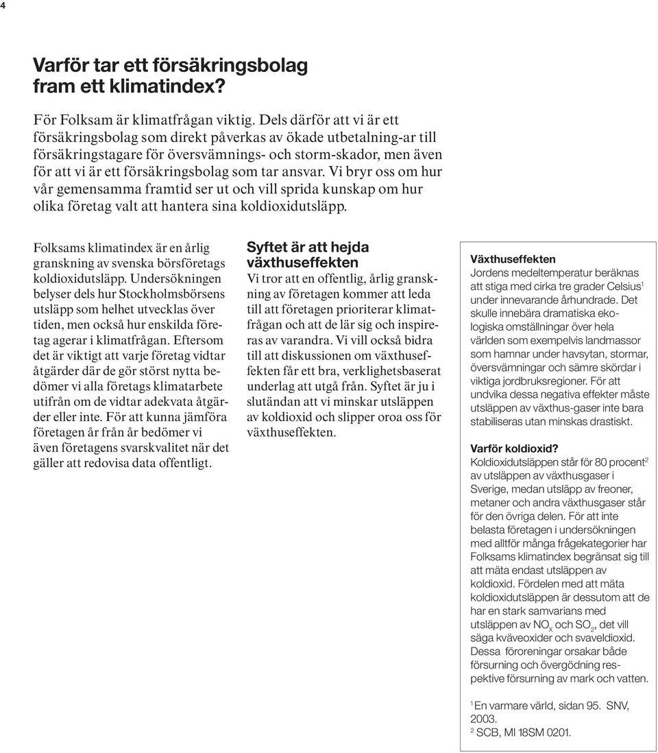 ansvar. Vi bryr oss om hur vår gemensamma framtid ser ut och vill sprida kunskap om hur olika företag valt att hantera sina koldioxidutsläpp.