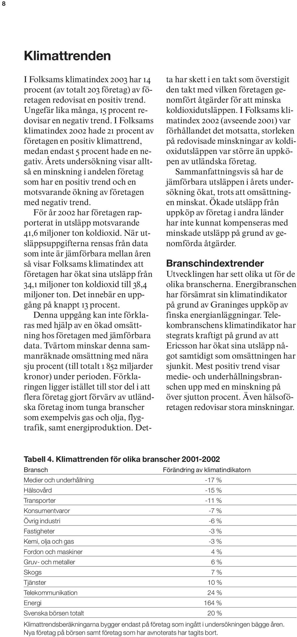Årets undersökning visar alltså en minskning i andelen företag som har en positiv trend och en motsvarande ökning av företagen med negativ trend.