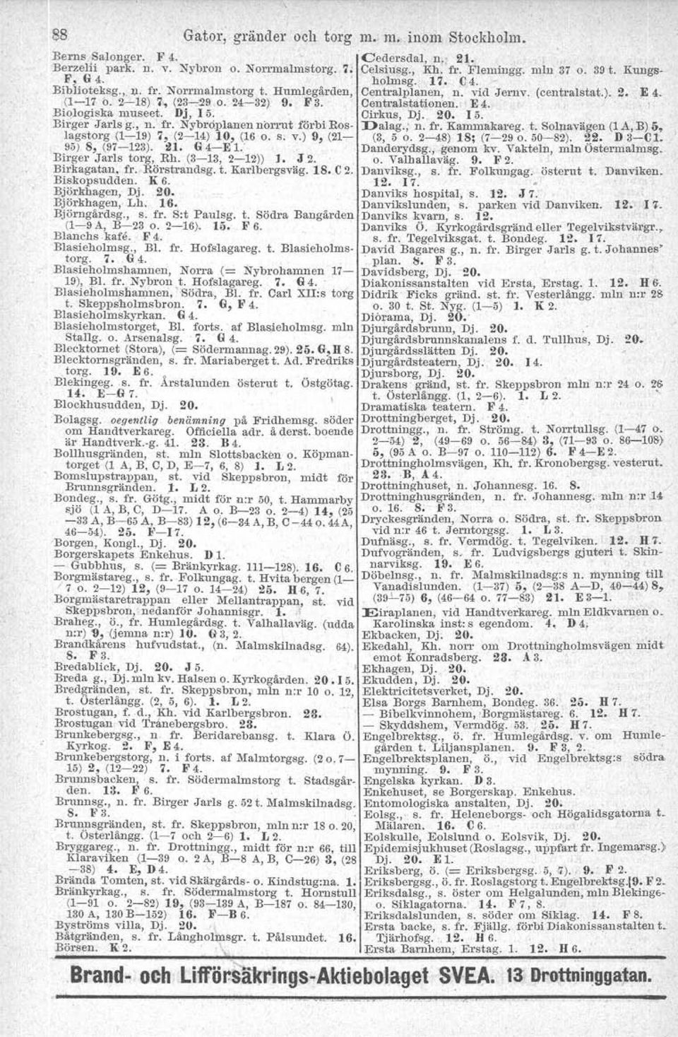 ' Biologiska museet. Dj, 15. Cirkus, Dj., 20. 15. Birger Jarls g., n. fr. Nybroplanen non-ut förbi Ros- Dalag.; n. fr. Kammakareg. t. Solnavägen (1A, B) O, lagstorg (1-19) 7, (2-14) 10, (16 o. s. v.