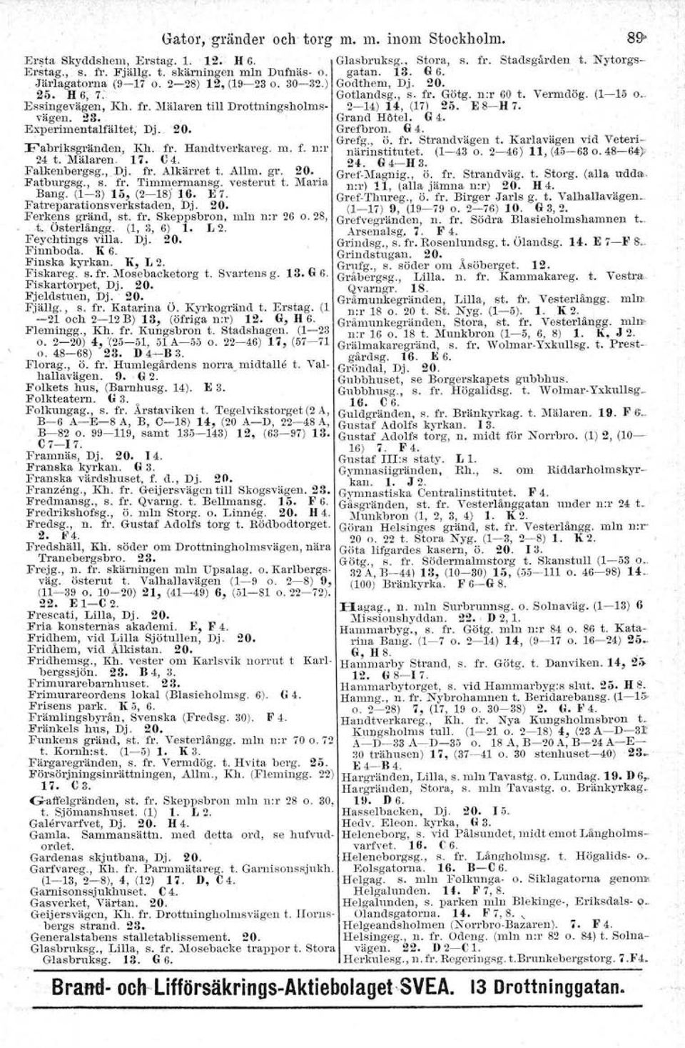 E S-- H 7. vägen. 28. Grand Höte}. G 4. Experimentalfältet; Dj.. '20. Grefbron. G 4. Grefg., ö. fr. Strandvägen t. Karlavägen vid Veteri- Fabriksgränden, Kh. fr. Handtverkareg. m. f. n:r närinstitutet.