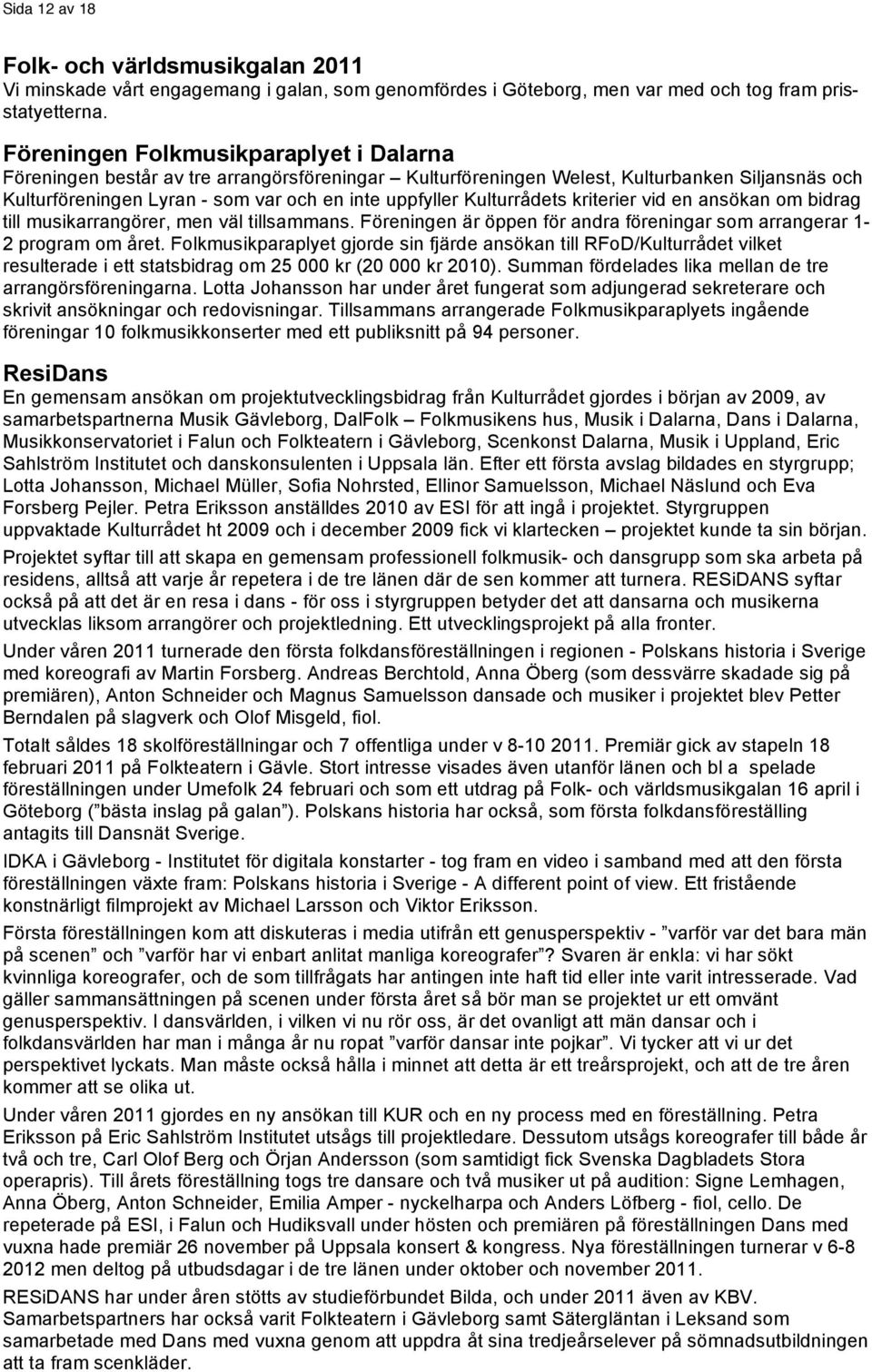 Kulturrådets kriterier vid en ansökan om bidrag till musikarrangörer, men väl tillsammans. Föreningen är öppen för andra föreningar som arrangerar 1-2 program om året.