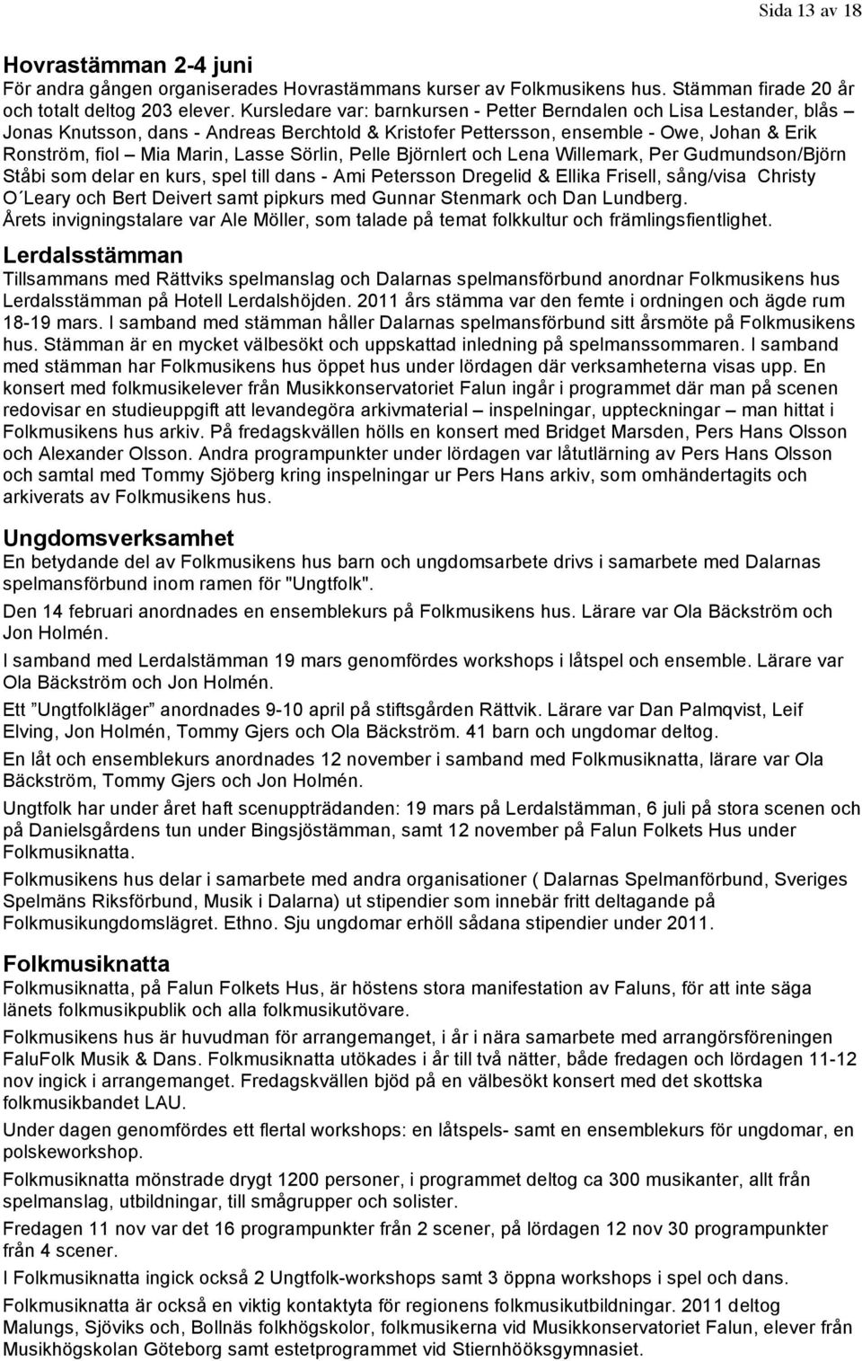 Sörlin, Pelle Björnlert och Lena Willemark, Per Gudmundson/Björn Ståbi som delar en kurs, spel till dans - Ami Petersson Dregelid & Ellika Frisell, sång/visa Christy O Leary och Bert Deivert samt