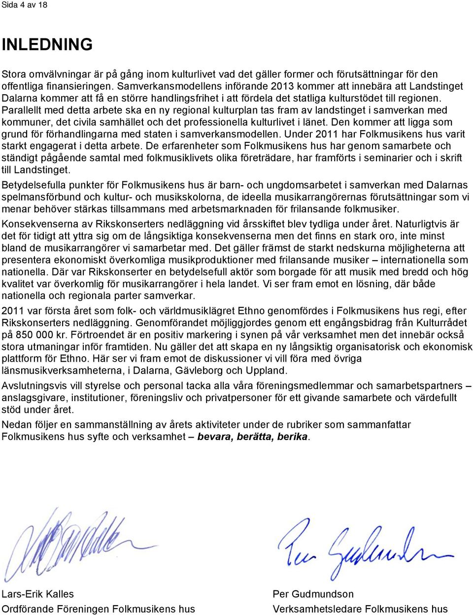 Parallellt med detta arbete ska en ny regional kulturplan tas fram av landstinget i samverkan med kommuner, det civila samhället och det professionella kulturlivet i länet.