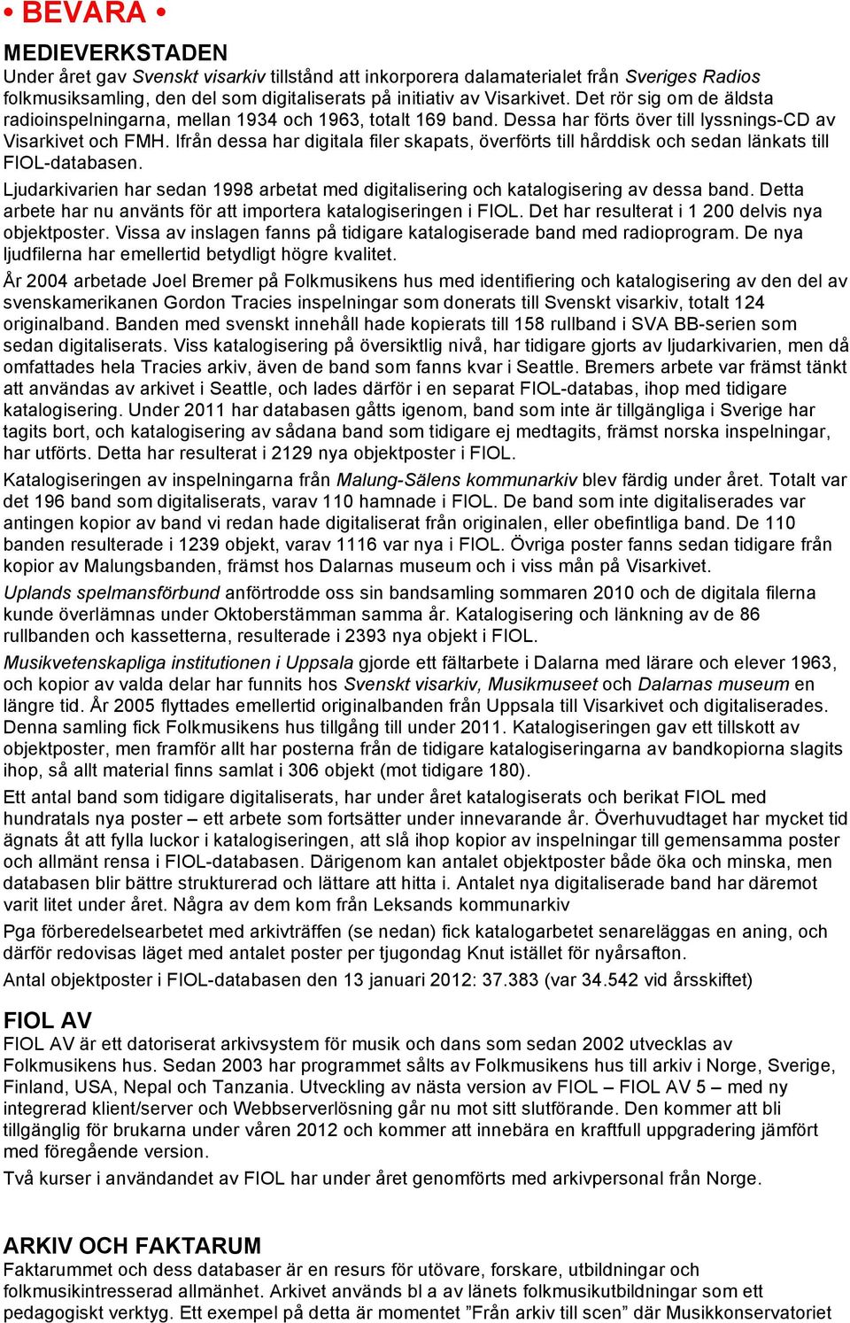 Ifrån dessa har digitala filer skapats, överförts till hårddisk och sedan länkats till FIOL-databasen. Ljudarkivarien har sedan 1998 arbetat med digitalisering och katalogisering av dessa band.
