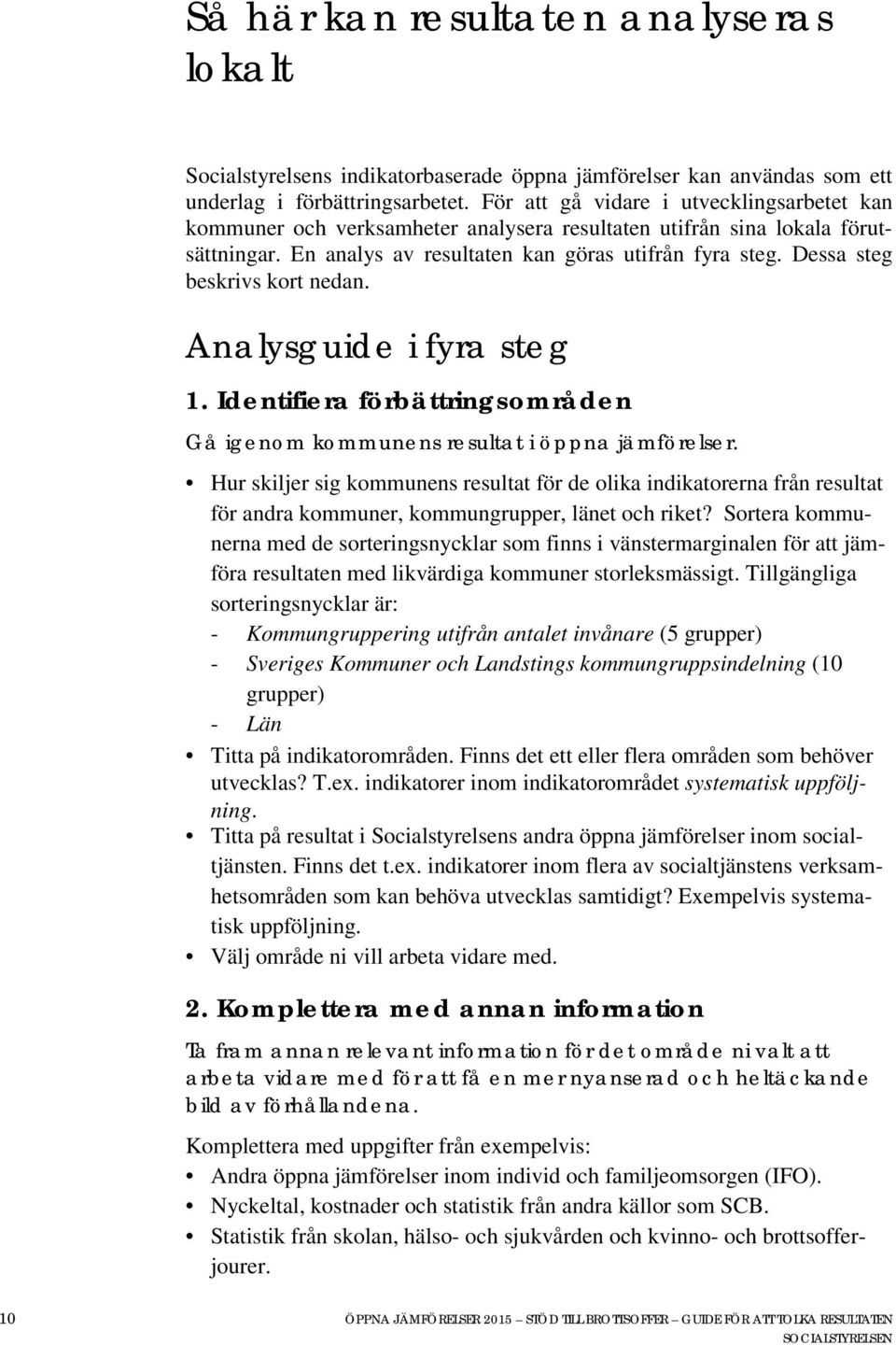 Dessa steg beskrivs kort nedan. Analysguide i fyra steg 1. Identifiera förbättringsområden Gå igenom kommunens resultat i öppna jämförelser.