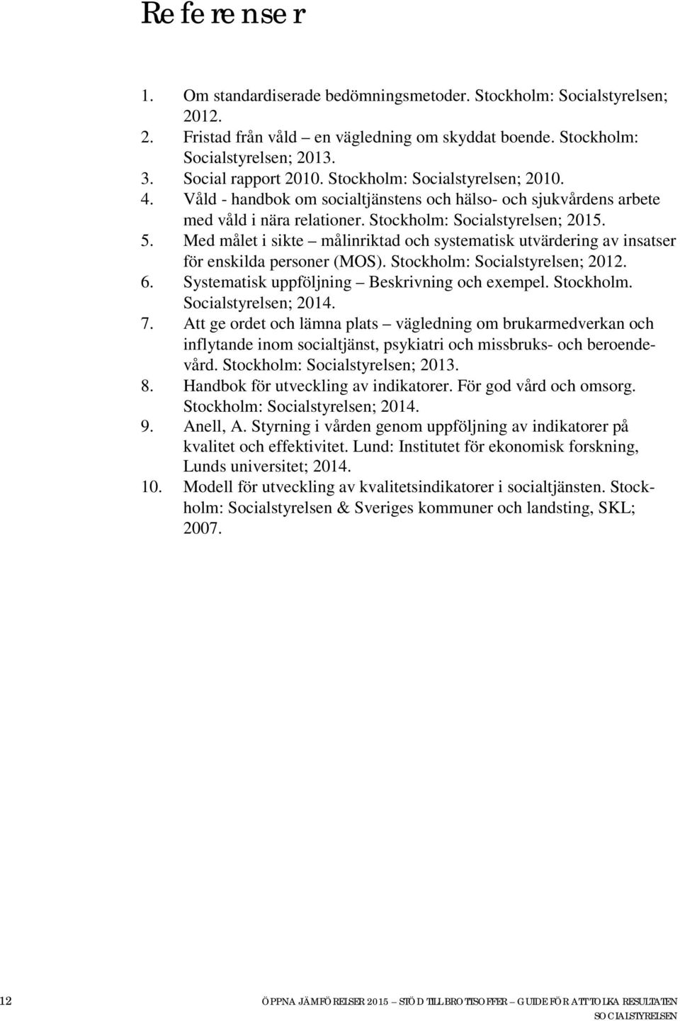 Med målet i sikte målinriktad och systematisk utvärdering av insatser för enskilda personer (MOS). Stockholm: Socialstyrelsen; 2012. 6. Systematisk uppföljning Beskrivning och exempel. Stockholm. Socialstyrelsen; 2014.
