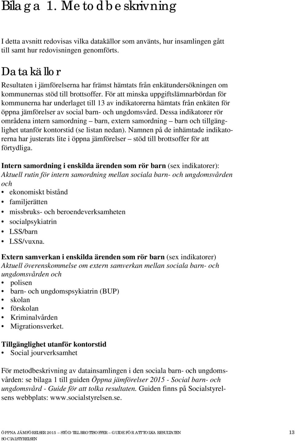 För att minska uppgiftslämnarbördan för kommunerna har underlaget till 13 av indikatorerna hämtats från enkäten för öppna jämförelser av social barn- och ungdomsvård.