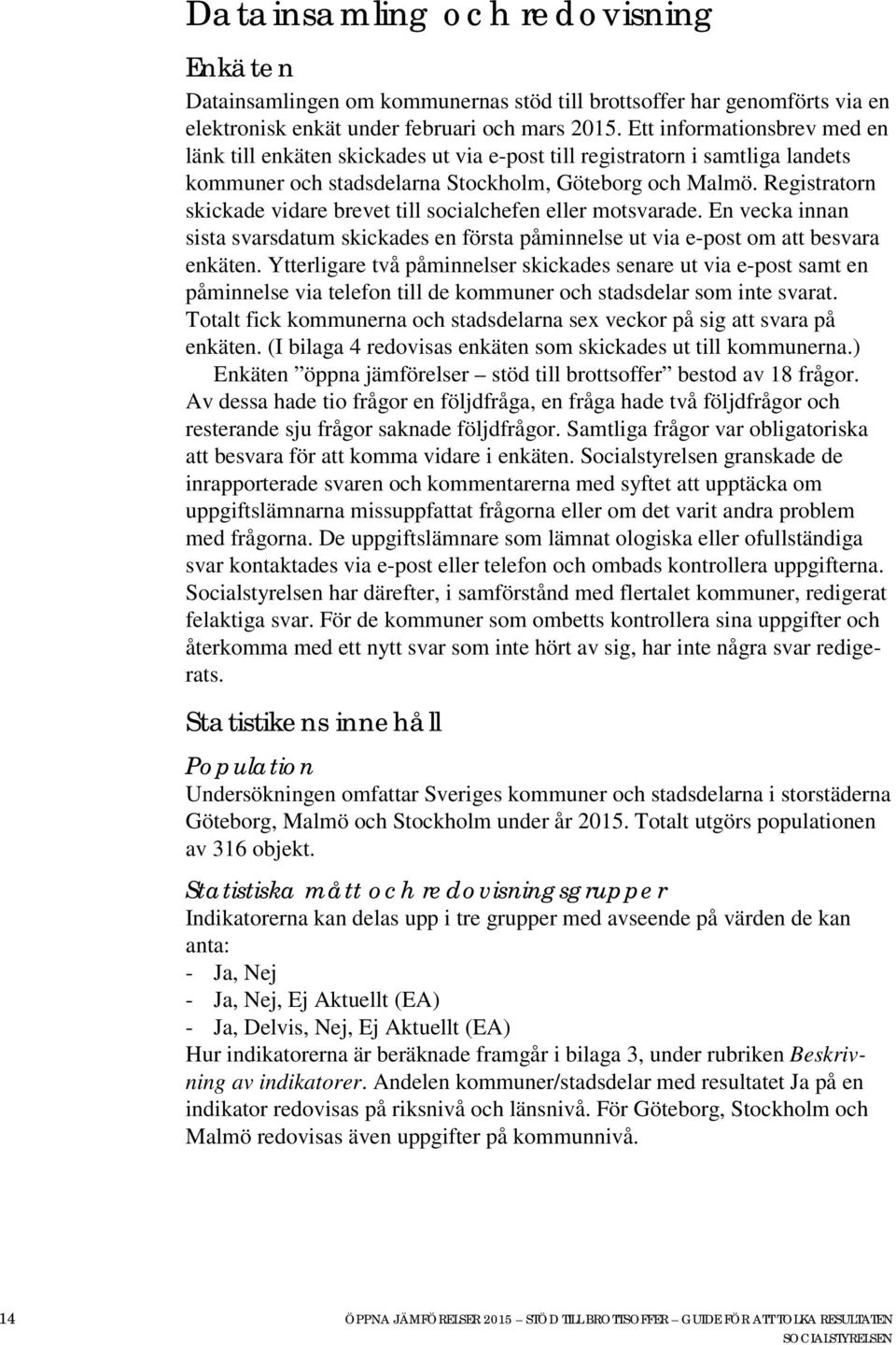 Registratorn skickade vidare brevet till socialchefen eller motsvarade. En vecka innan sista svarsdatum skickades en första påminnelse ut via e-post om att besvara enkäten.