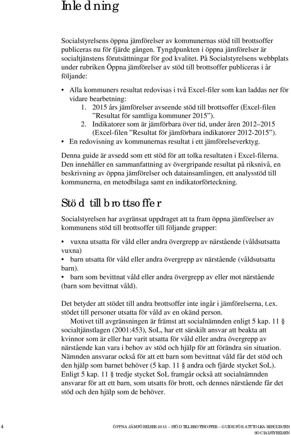 bearbetning: 1. 2015 års jämförelser avseende stöd till brottsoffer (Excel-filen Resultat för samtliga kommuner 2015 ). 2. Indikatorer som är jämförbara över tid, under åren 2012 2015 (Excel-filen Resultat för jämförbara indikatorer 2012-2015 ).
