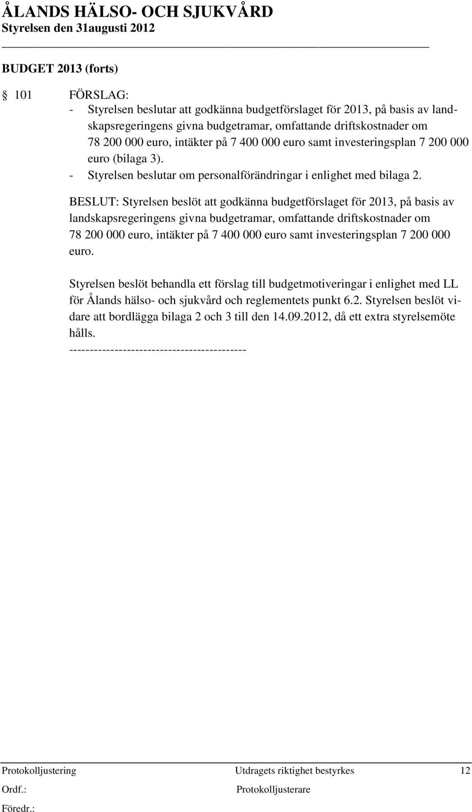 BESLUT: Styrelsen beslöt att godkänna budgetförslaget för 2013, på basis av landskapsregeringens givna budgetramar, omfattande driftskostnader om 78 200 000 euro, intäkter på 7 400 000 euro samt