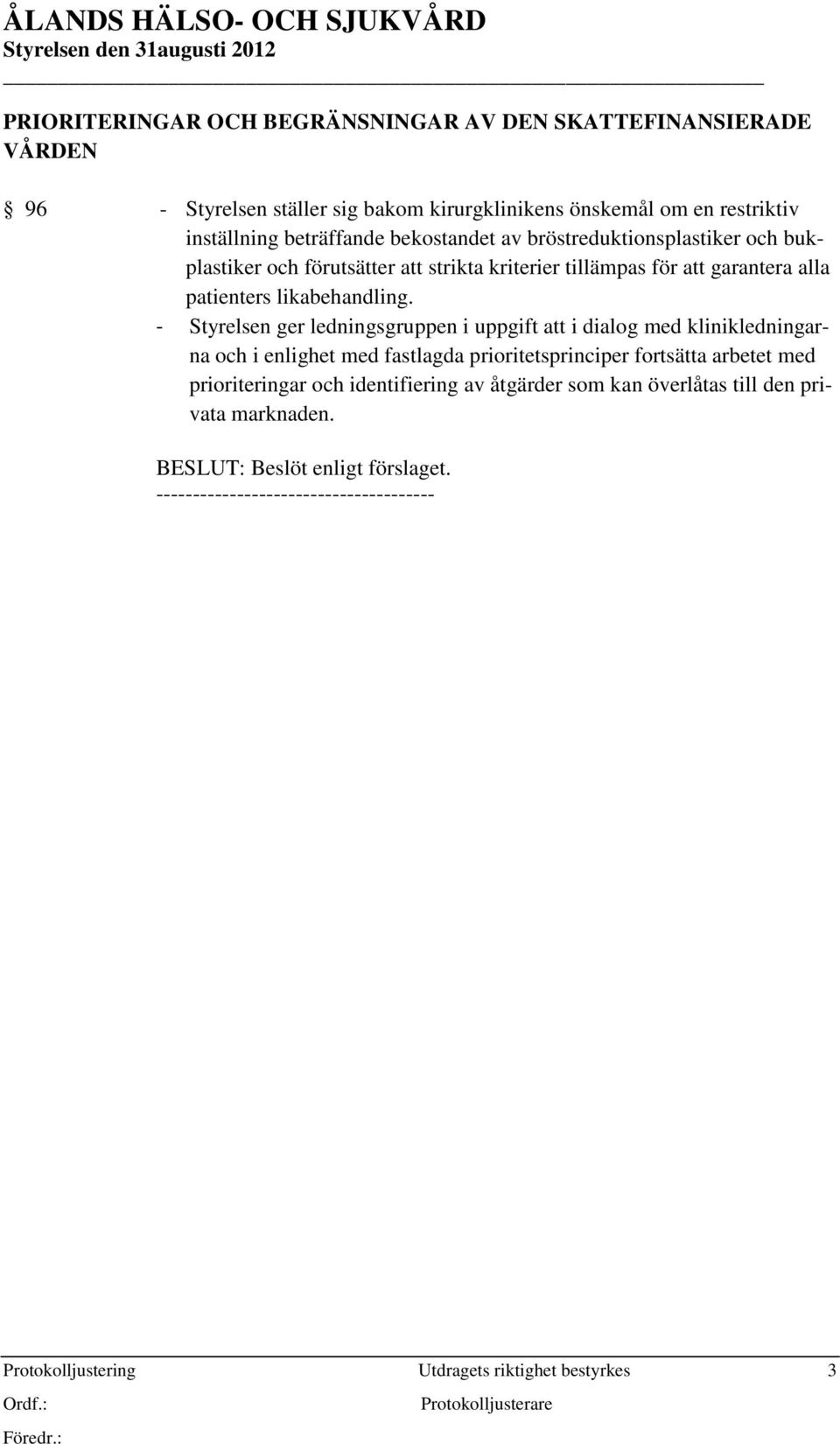 - Styrelsen ger ledningsgruppen i uppgift att i dialog med klinikledningarna och i enlighet med fastlagda prioritetsprinciper fortsätta arbetet med prioriteringar och