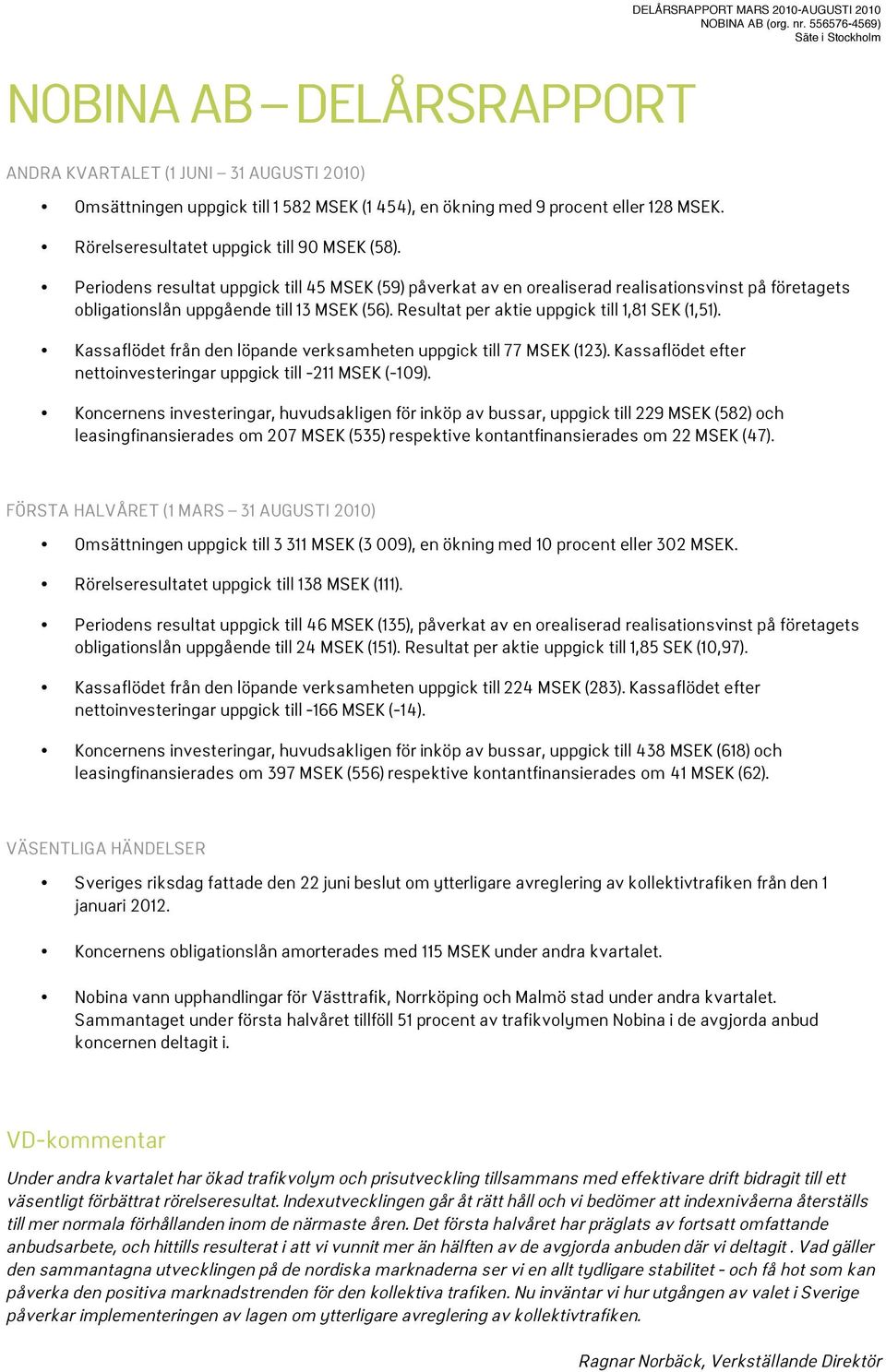 (56). Resultat per aktie uppgick till 1,81 SEK (1,51). Kassaflödet från den löpande verksamheten uppgick till 77 MSEK (123). Kassaflödet efter nettoinvesteringar uppgick till -211 MSEK (-109).