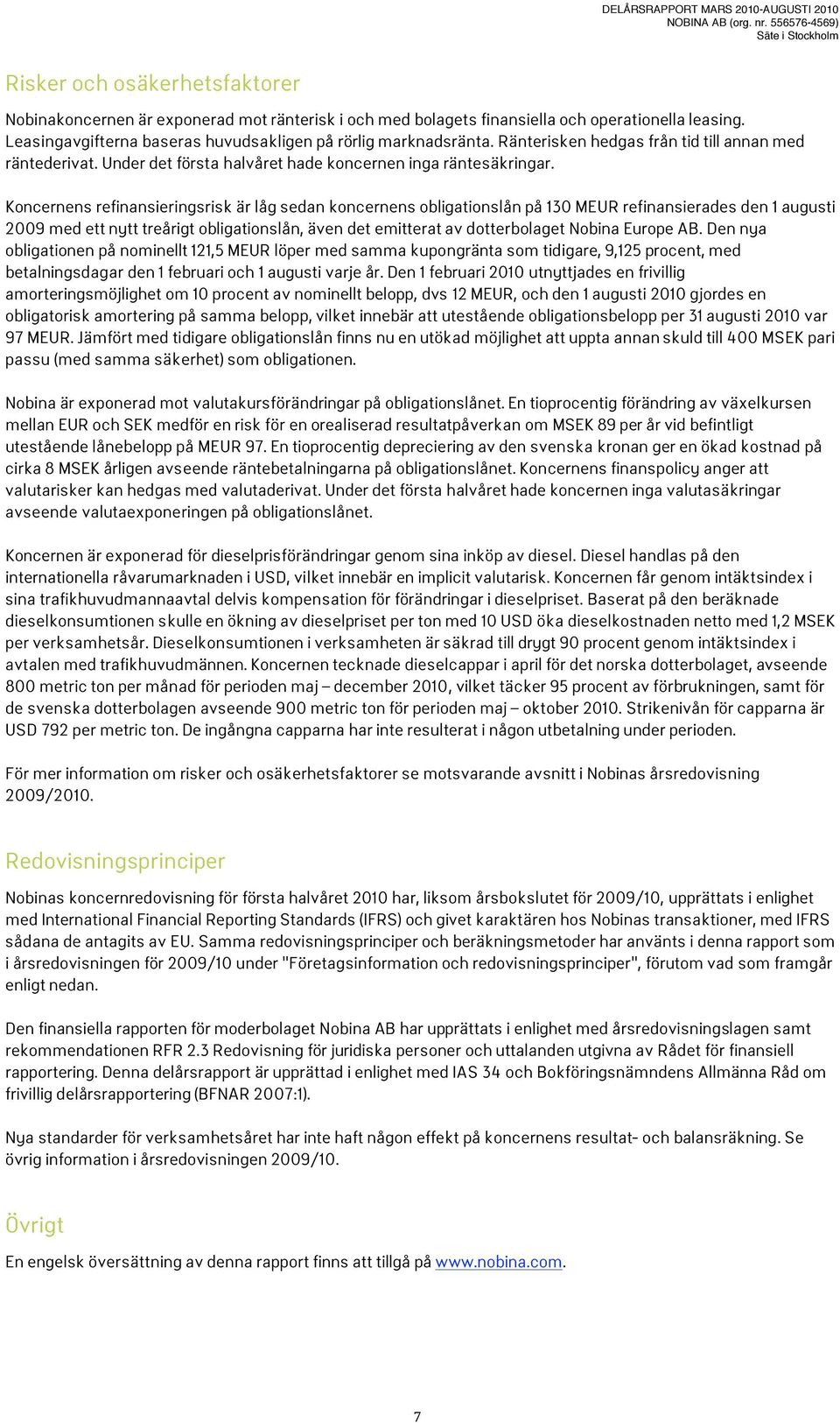 Koncernens refinansieringsrisk är låg sedan koncernens obligationslån på 130 MEUR refinansierades den 1 augusti 2009 med ett nytt treårigt obligationslån, även det emitterat av dotterbolaget Nobina