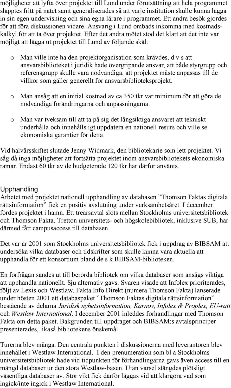 Efter det andra mötet stod det klart att det inte var möjligt att lägga ut projektet till Lund av följande skäl: o Man ville inte ha den projektorganisation som krävdes, d v s att ansvarsbiblioteket