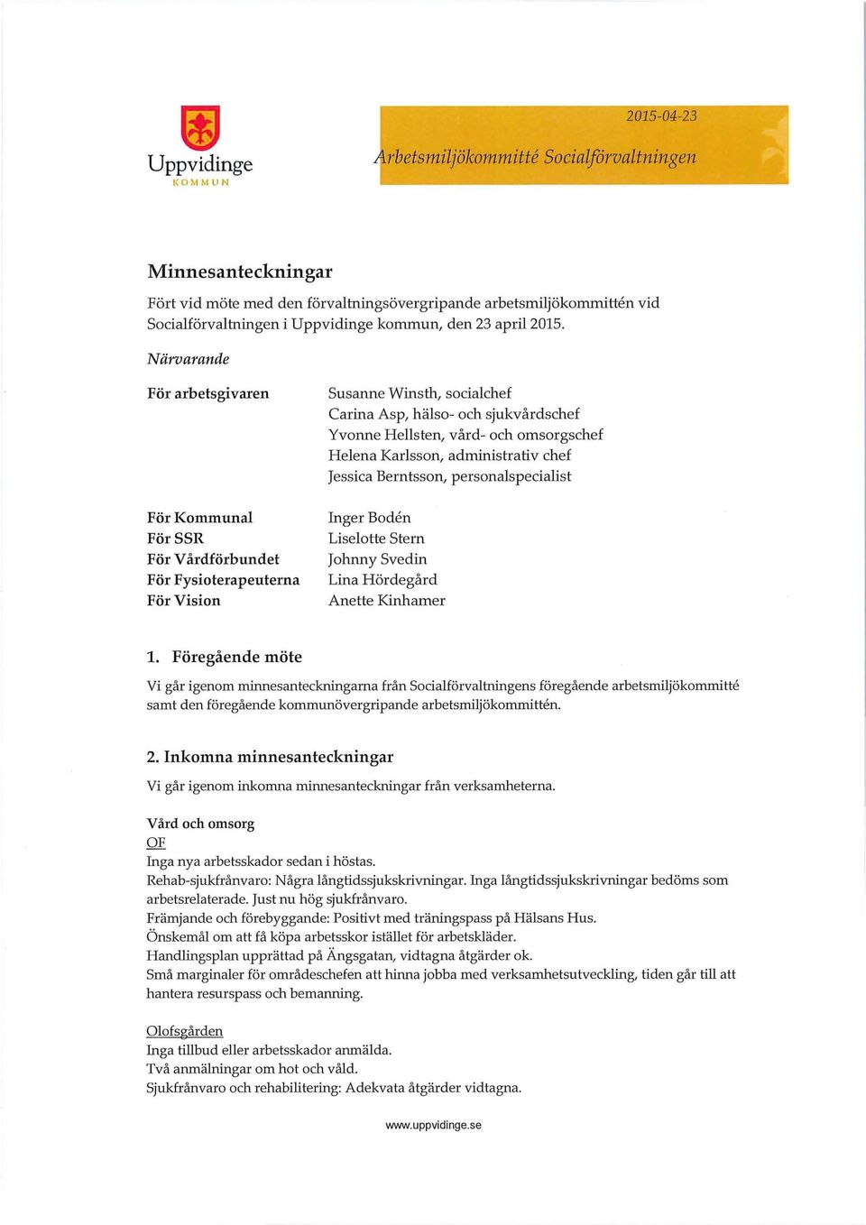 Närvarande För arbetsgivaren För Kommuna För SSR För Vårdförbundet För Fysioterapeuterna För Vision Susanne Winsth, sociachef Carina Asp, häso- och sjukvårdschef Yvonne Hesten, vård- och omsorgschef