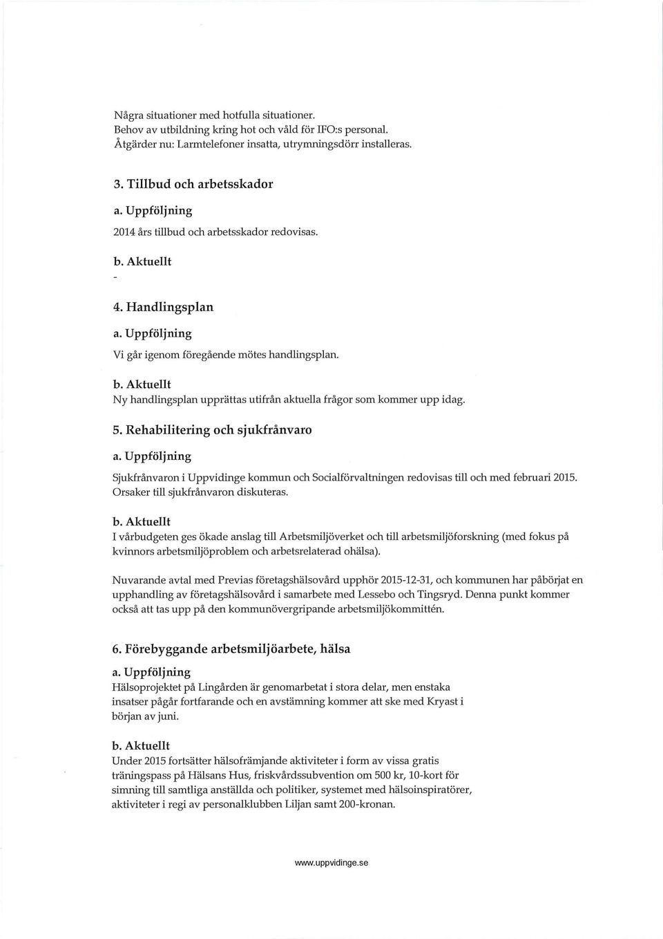 5. Rehabiitering och sjukfrånvaro a. Uppföjning Sjukfrånvaron i Uppvidinge kommun och Sociaförvatningen redovisas ti och med februari 2015. Orsaker ti sjukfrånvaron diskuteras. b.