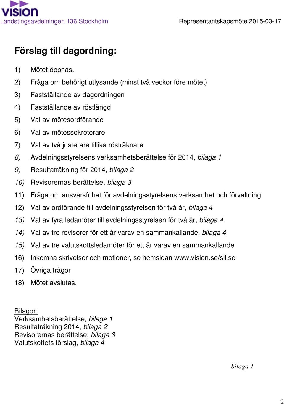 justerare tillika rösträknare 8) Avdelningsstyrelsens verksamhetsberättelse för 2014, bilaga 1 9) Resultaträkning för 2014, bilaga 2 10) Revisorernas berättelse, bilaga 3 11) Fråga om ansvarsfrihet