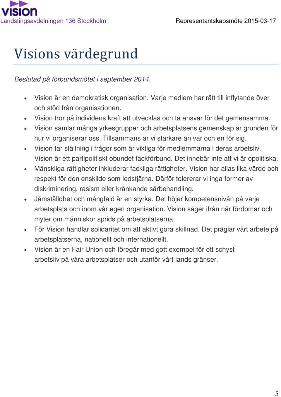 Tillsammans är vi starkare än var och en för sig. Vision tar ställning i frågor som är viktiga för medlemmarna i deras arbetsliv. Vision är ett partipolitiskt obundet fackförbund.