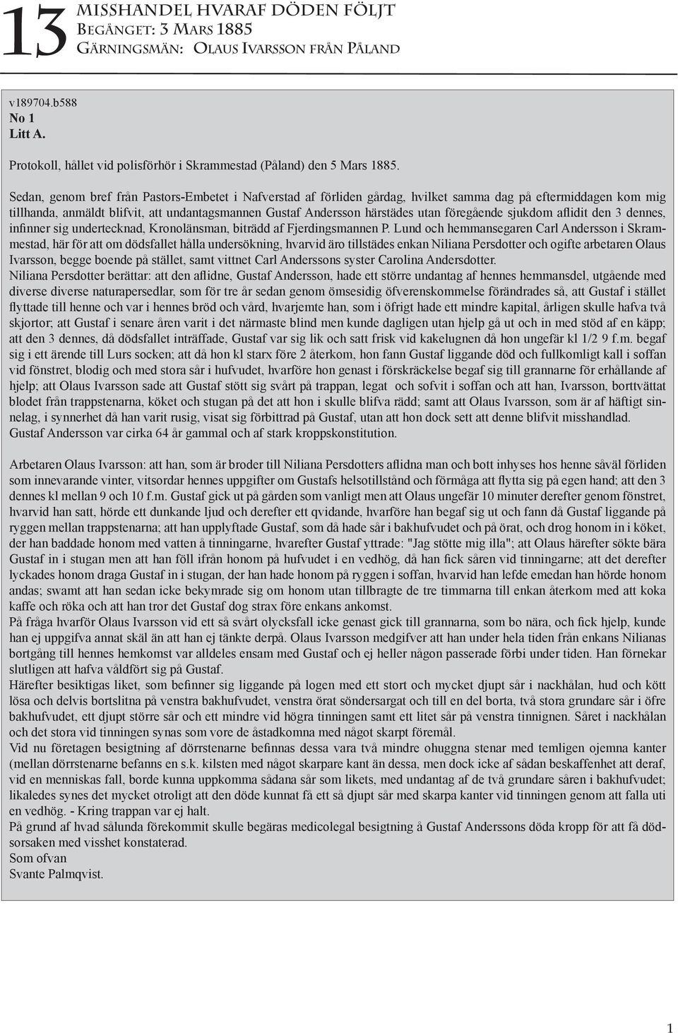 föregående sjukdom aflidit den 3 dennes, infinner sig undertecknad, Kronolänsman, biträdd af Fjerdingsmannen P.