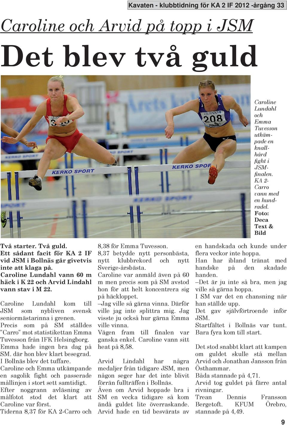 Caroline Lundahl kom till JSM som nybliven svensk seniormästarinna i grenen. Precis som på SM ställdes Carro mot statistikettan Emma Tuvesson från IF Helsingborg. Emma hade ingen bra dag på SM.