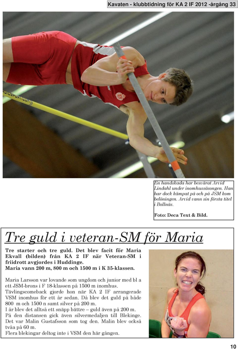 Maria vann 200 m, 800 m och 1500 m i 35-klassen. Maria Larsson var lovande som ungdom och junior med bl a ett JSM-brons i F 18-klassen på 1500 m inomhus.