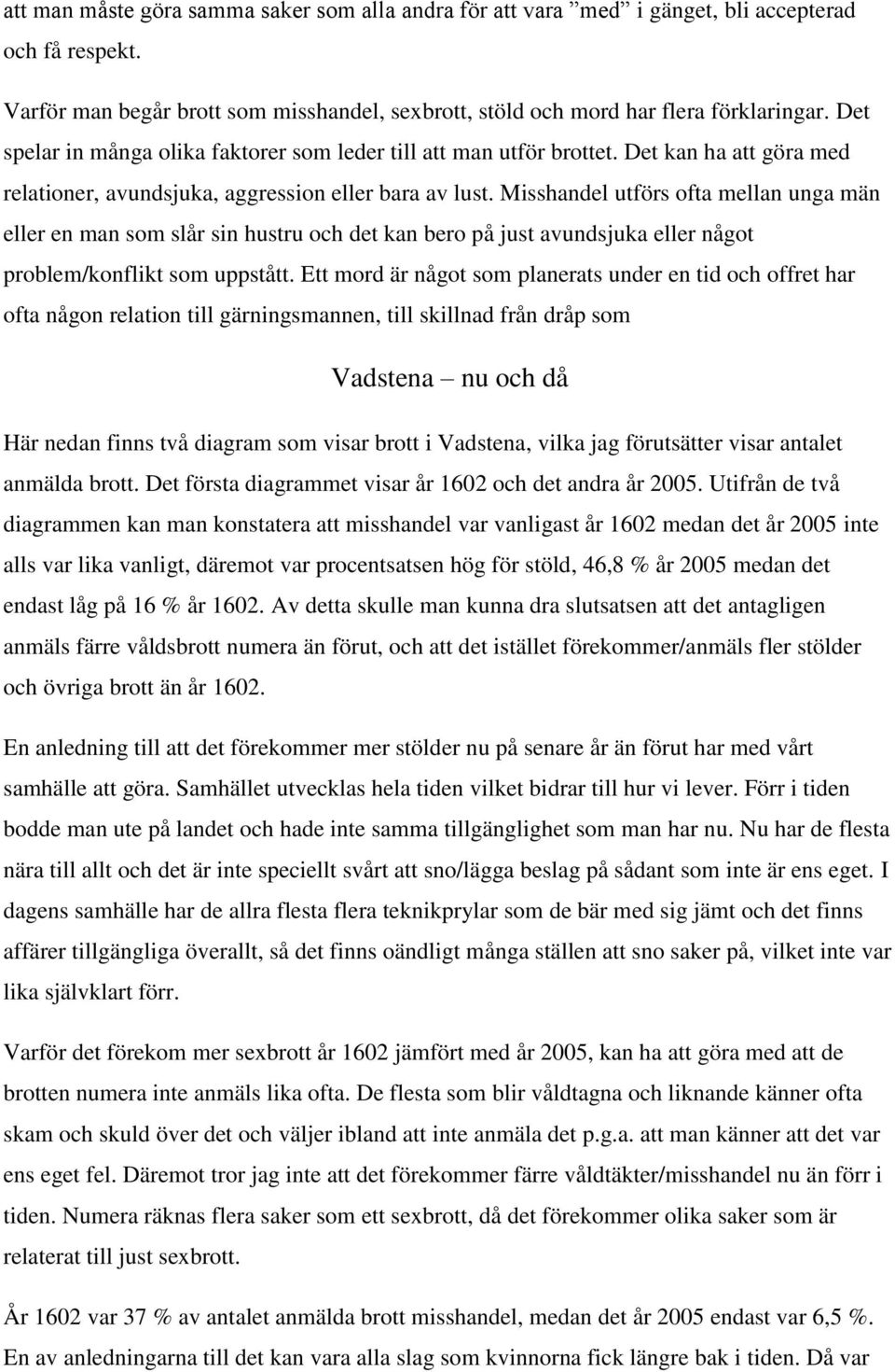 Misshandel utförs ofta mellan unga män eller en man som slår sin hustru och det kan bero på just avundsjuka eller något problem/konflikt som uppstått.