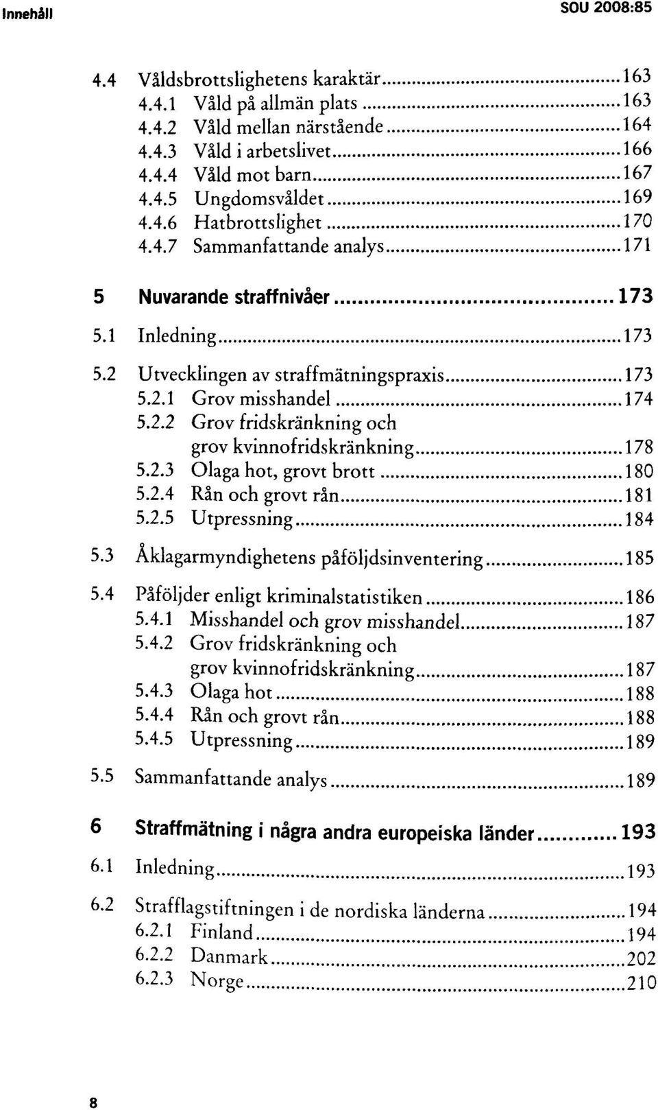 2.3 Olaga hot, grovt brott 180 5.2.4 Rån och grovt rån 181 5.2.5 Utpressning 184 5.3 Åklagarmyndighetens påföljdsinventering 185 5.4 Påföljder enligt kriminalstatistiken 186 5.4.1 Misshandel och grov misshandel 187 5.