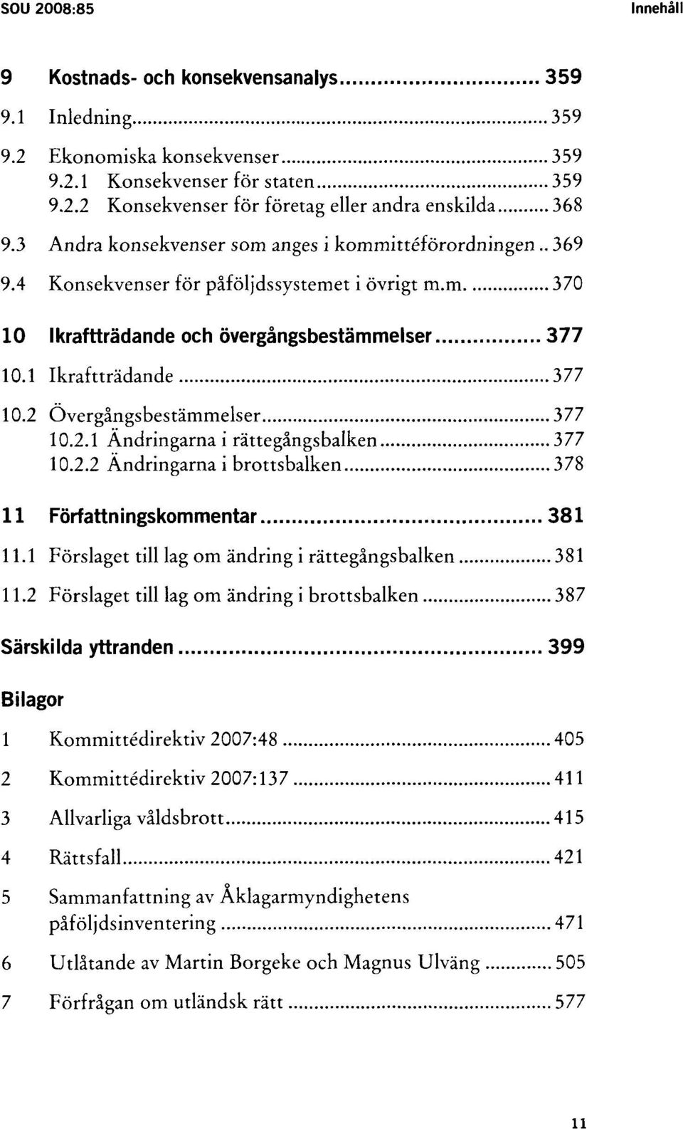 2 Övergångsbestämmelser 377 10.2.1 Ändringarna i rättegångsbalken 377 10.2.2 Ändringarna i brottsbalken 378 11 Författningskommentar 381 11.1 Förslaget till lag om ändring i rättegångsbalken 381 11.