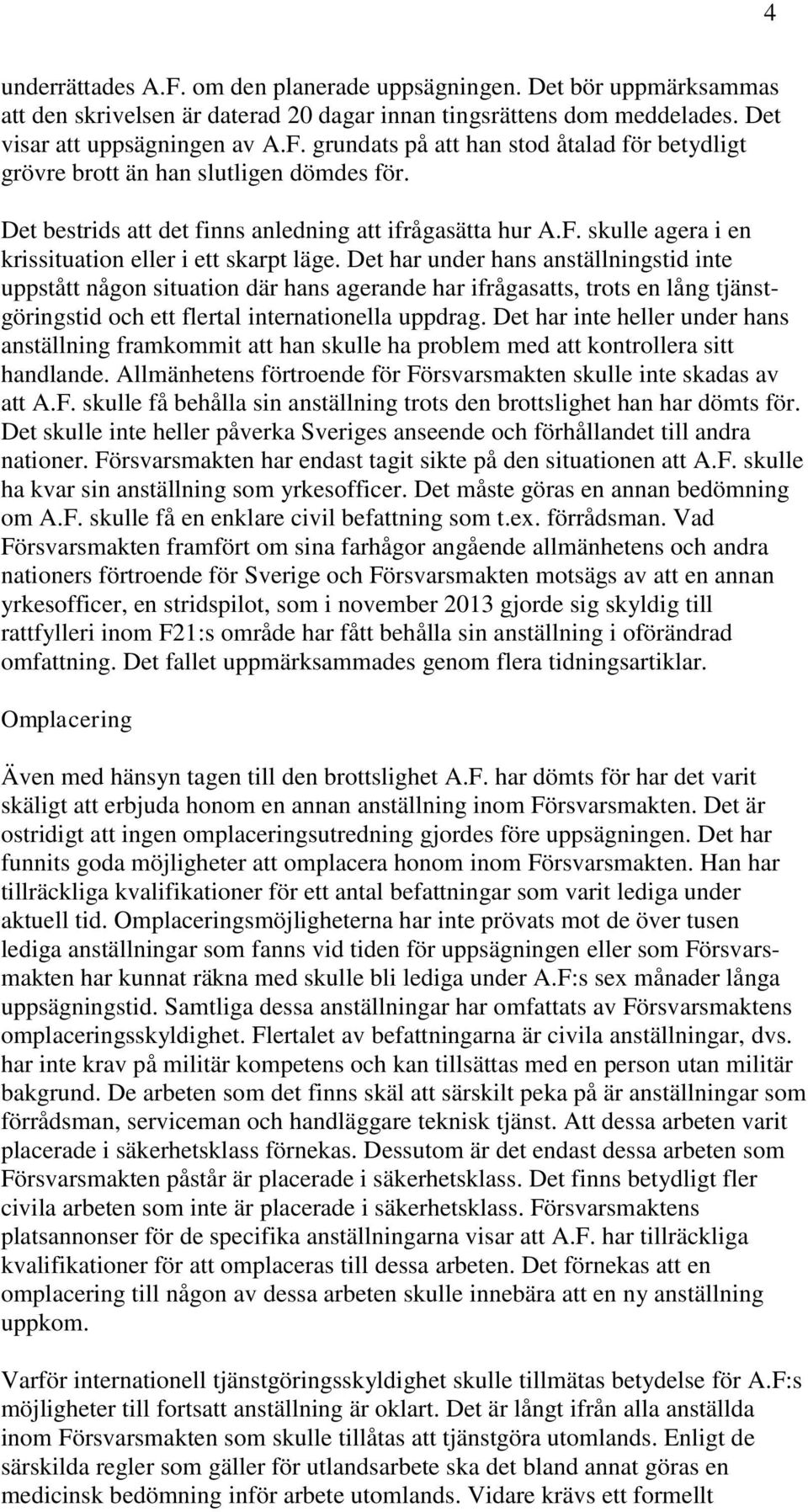 Det har under hans anställningstid inte uppstått någon situation där hans agerande har ifrågasatts, trots en lång tjänstgöringstid och ett flertal internationella uppdrag.
