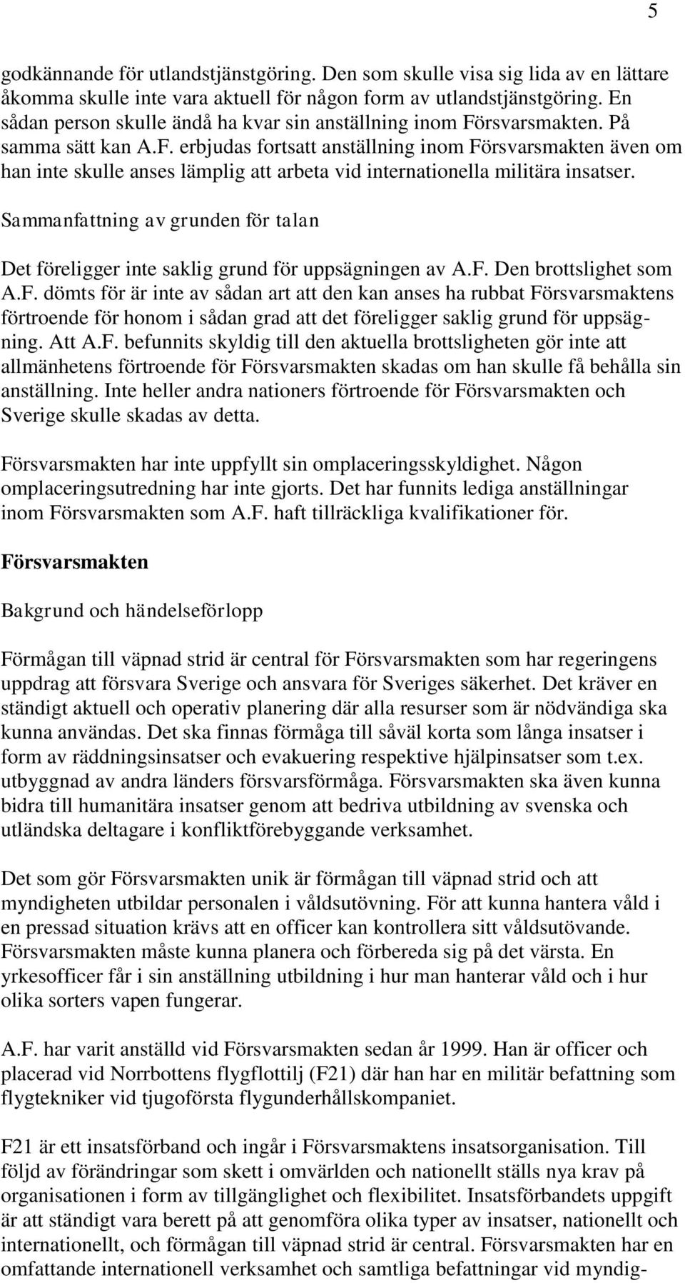 Sammanfattning av grunden för talan Det föreligger inte saklig grund för uppsägningen av A.F.