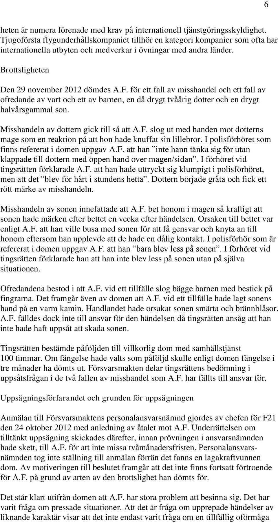 för ett fall av misshandel och ett fall av ofredande av vart och ett av barnen, en då drygt tvåårig dotter och en drygt halvårsgammal son. Misshandeln av dottern gick till så att A.F.