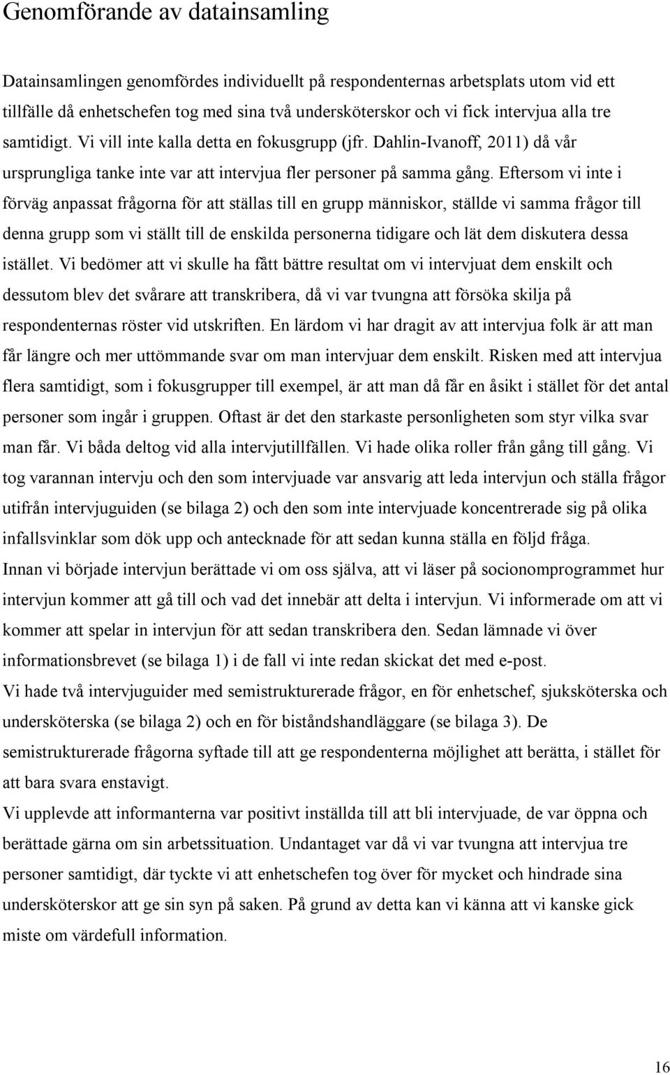 Eftersom vi inte i förväg anpassat frågorna för att ställas till en grupp människor, ställde vi samma frågor till denna grupp som vi ställt till de enskilda personerna tidigare och lät dem diskutera