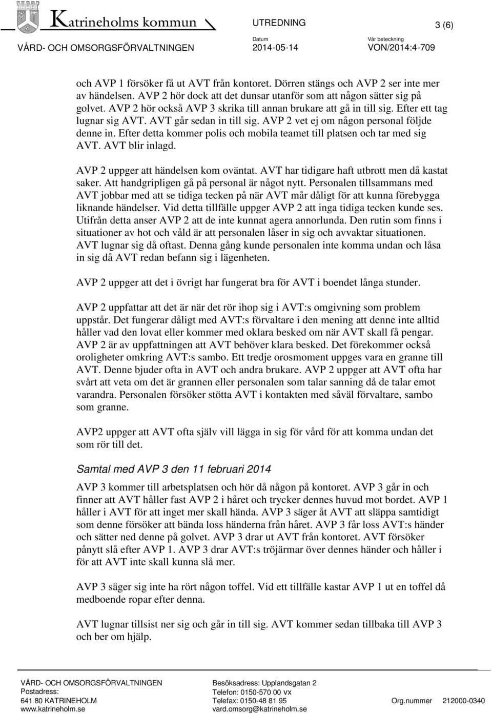 Efter detta kommer polis och mobila teamet till platsen och tar med sig AVT. AVT blir inlagd. AVP 2 uppger att händelsen kom oväntat. AVT har tidigare haft utbrott men då kastat saker.