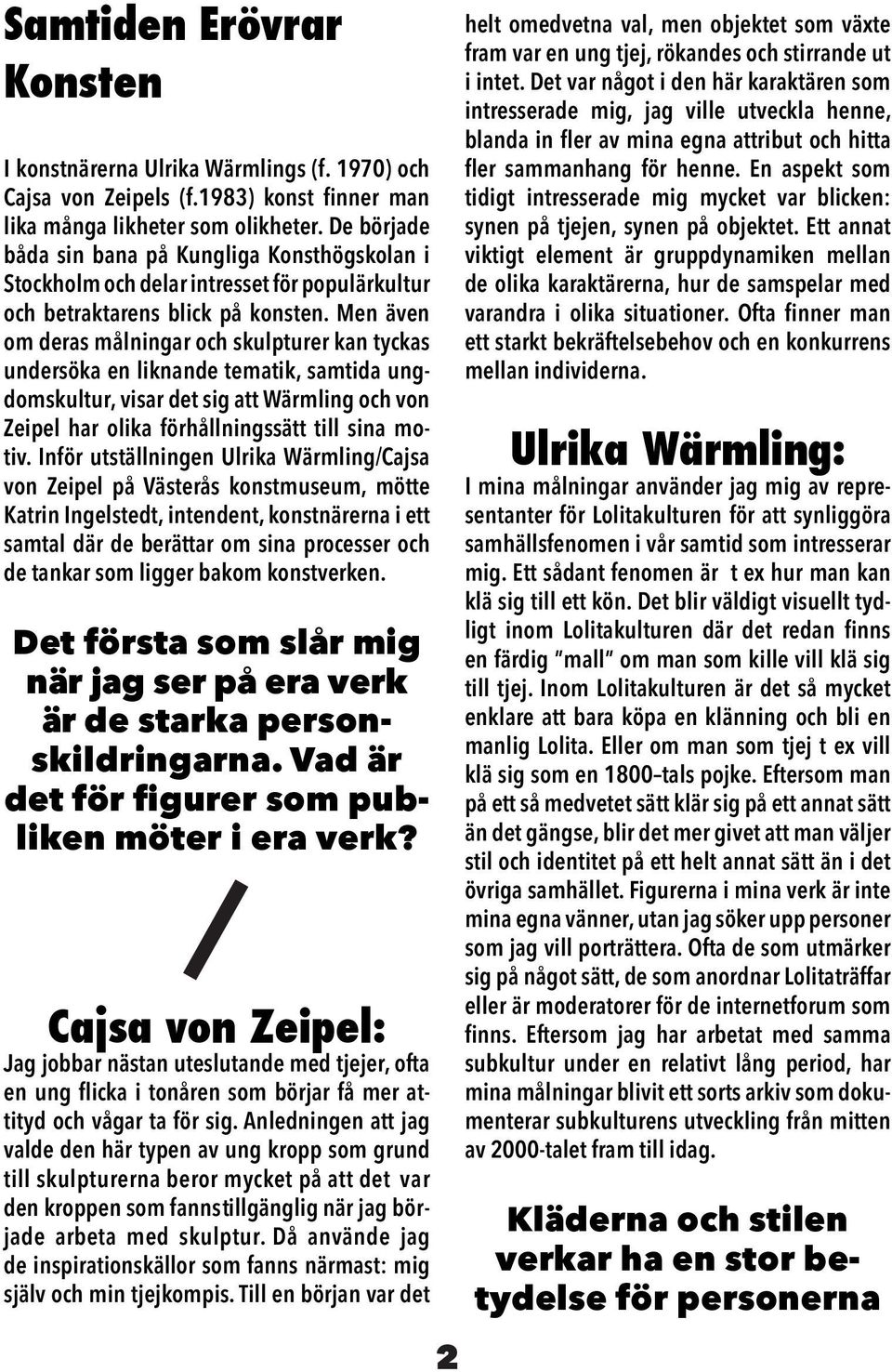 Men även om deras målningar och skulpturer kan tyckas undersöka en liknande tematik, samtida ungdomskultur, visar det sig att Wärmling och von Zeipel har olika förhållningssätt till sina motiv.
