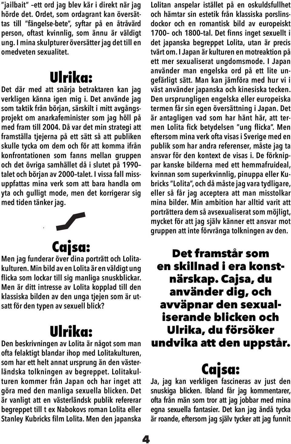 Det använde jag som taktik från början, särskilt i mitt avgångsprojekt om anarkafeminister som jag höll på med fram till 2004.